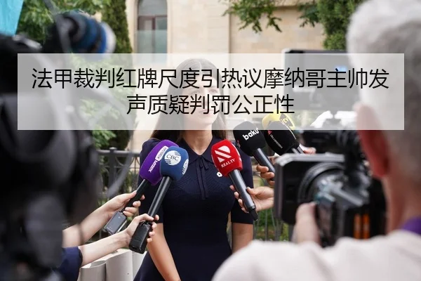 法甲裁判红牌尺度引热议摩纳哥主帅发声质疑判罚公正性