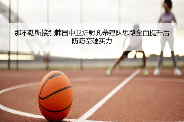 那不勒斯接触韩国中卫折射孔蒂建队思路全面提升后防防空硬实力 | Lebao Sports