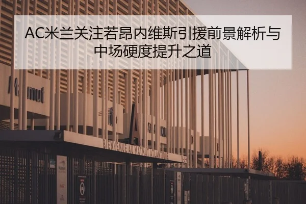 AC米兰关注若昂内维斯引援前景解析与中场硬度提升之道