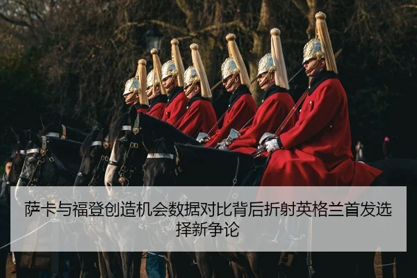 萨卡与福登创造机会数据对比背后折射英格兰首发选择新争论 | Lebao Sports