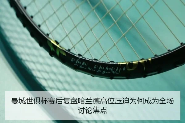 曼城世俱杯赛后复盘哈兰德高位压迫为何成为全场讨论焦点 | Lebao Sports